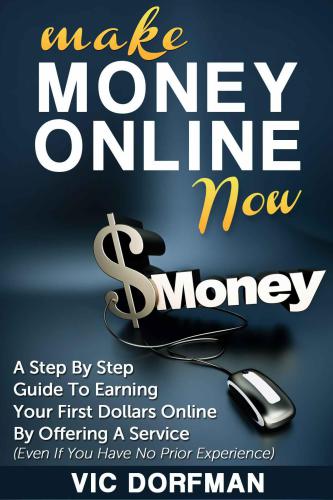 Make Money Online NOW: A Step By Step Guide To Earning Your First Dollars Online