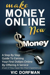 Make Money Online NOW: A Step By Step Guide To Earning Your First Dollars Online